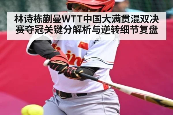 林诗栋蒯曼WTT中国大满贯混双决赛夺冠关键分解析与逆转细节复盘